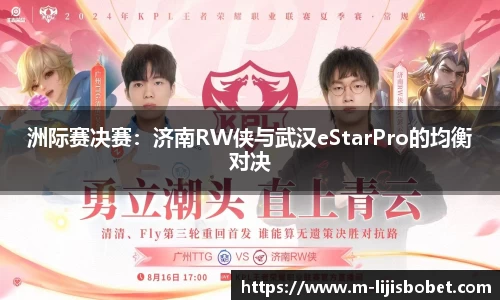 洲际赛决赛：济南RW侠与武汉eStarPro的均衡对决