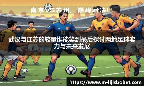 武汉与江苏的较量谁能笑到最后探讨两地足球实力与未来发展